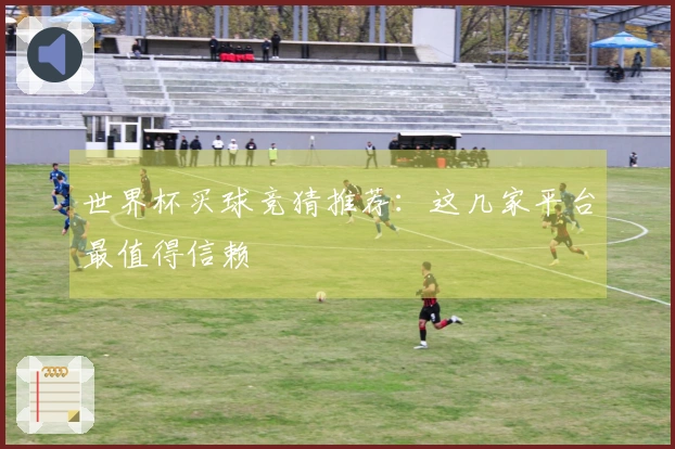 世界杯买球竞猜推荐：这几家平台最值得信赖