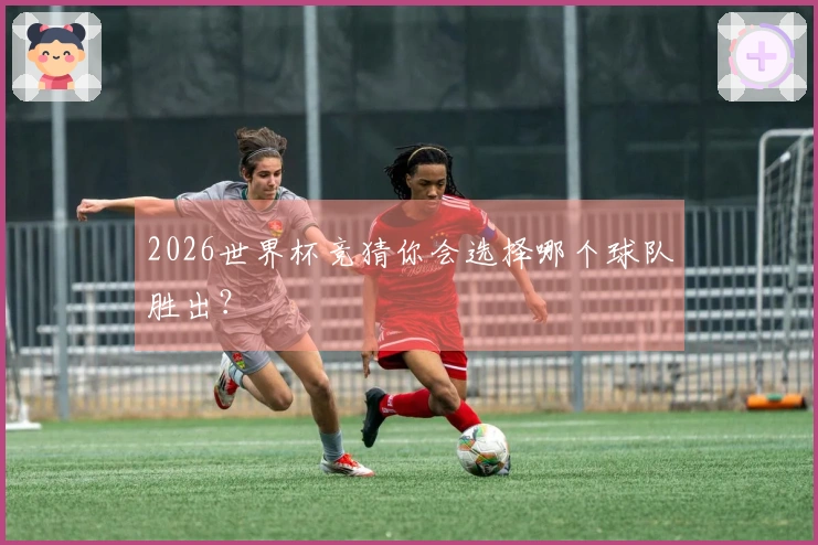 2026世界杯竞猜你会选择哪个球队胜出？