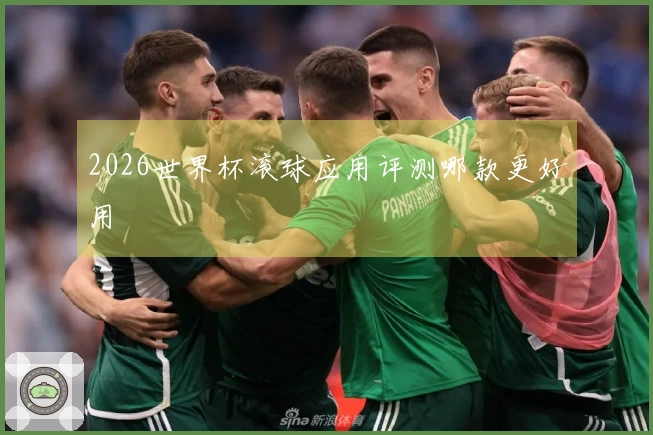 2026世界杯滚球应用评测哪款更好用