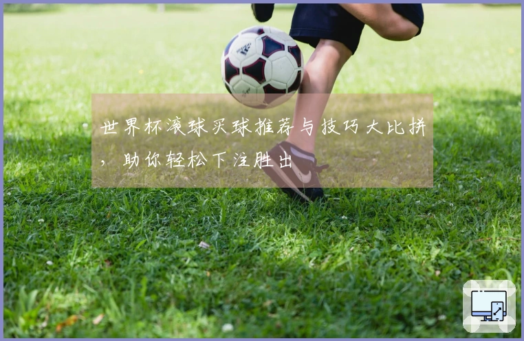 世界杯滚球买球推荐与技巧大比拼，助你轻松下注胜出