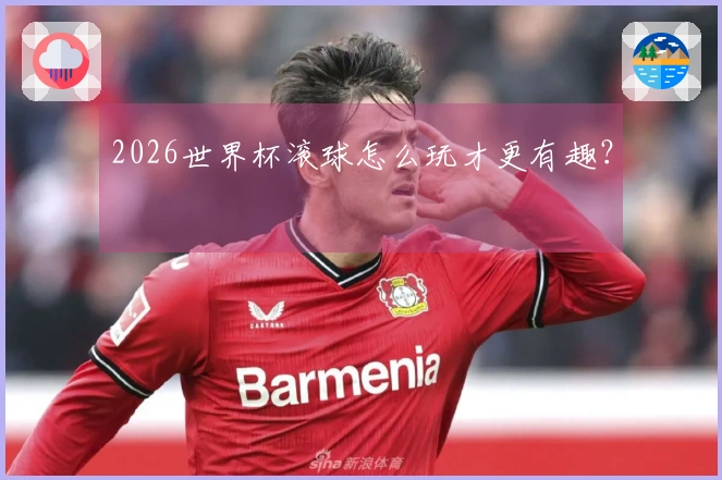 2026世界杯滚球怎么玩才更有趣？