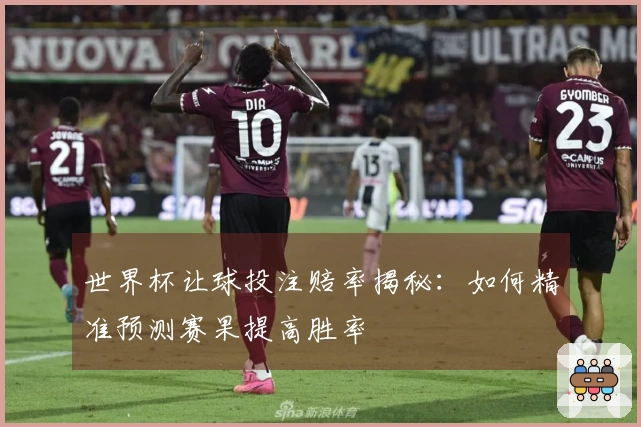 世界杯让球投注赔率揭秘：如何精准预测赛果提高胜率