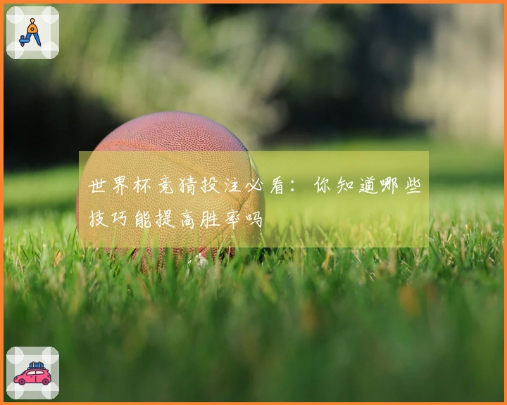 世界杯竞猜投注必看：你知道哪些技巧能提高胜率吗