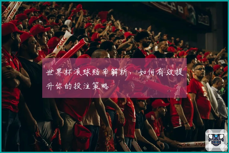 世界杯滚球赔率解析,如何有效提升你的投注策略