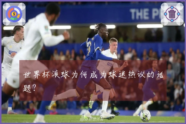 世界杯滚球为何成为球迷热议的话题？