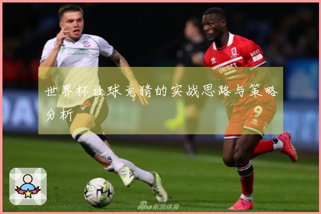 世界杯让球竞猜的实战思路与策略分析