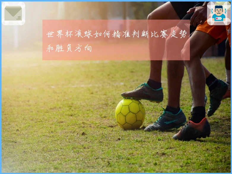世界杯滚球如何精准判断比赛走势和胜负方向