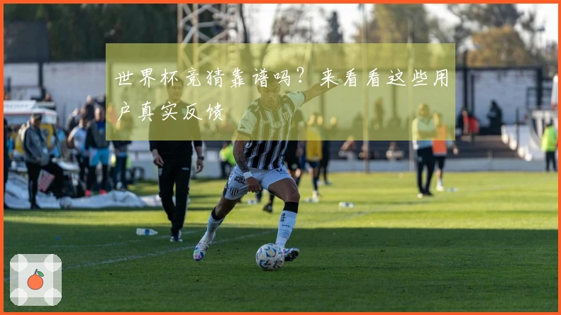 世界杯竞猜靠谱吗？来看看这些用户真实反馈