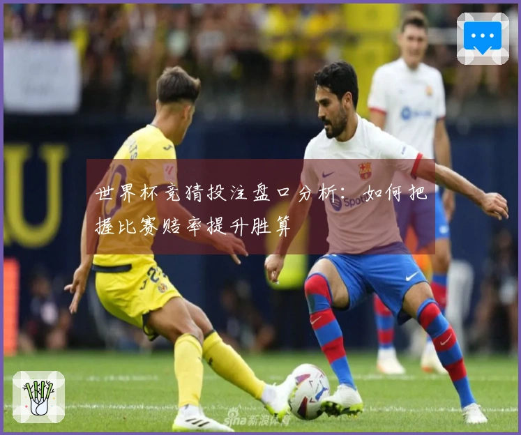 世界杯竞猜投注盘口分析：如何把握比赛赔率提升胜算