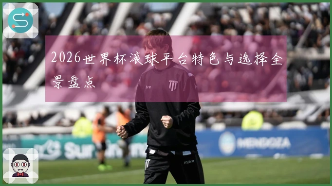 2026世界杯滚球平台特色与选择全景盘点