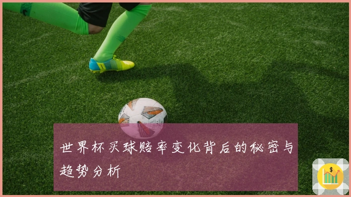 世界杯买球赔率变化背后的秘密与趋势分析