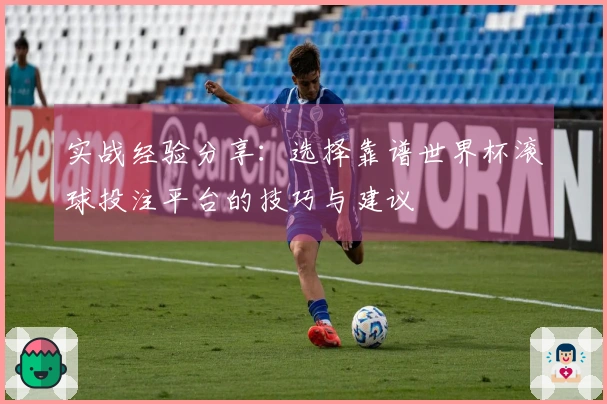 实战经验分享：选择靠谱世界杯滚球投注平台的技巧与建议