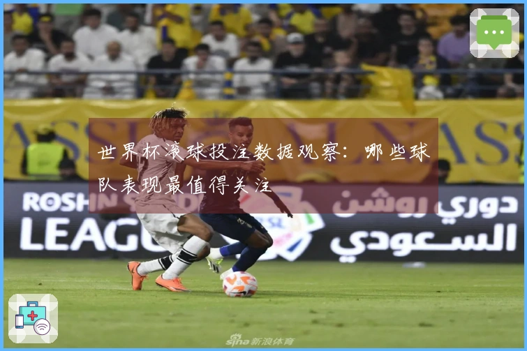 世界杯滚球投注数据观察:哪些球队表现最值得关注
