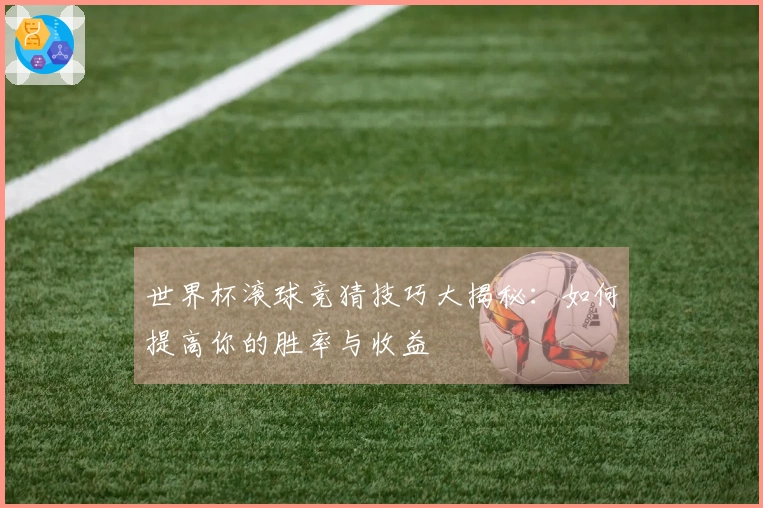 世界杯滚球竞猜技巧大揭秘：如何提高你的胜率与收益