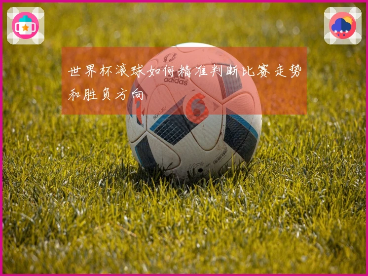 世界杯滚球如何精准判断比赛走势和胜负方向