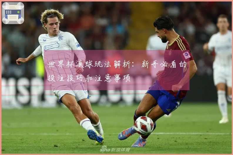 世界杯滚球玩法解析：新手必看的投注技巧和注意事项
