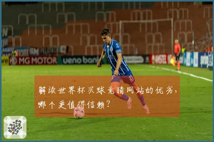 解读世界杯买球竞猜网站的优劣,哪个更值得信赖?