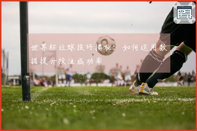 世界杯让球技巧揭秘:如何运用数据提升投注成功率