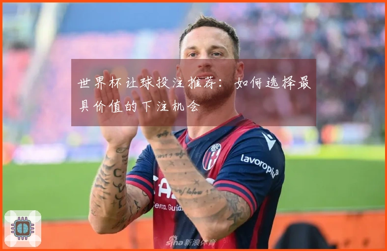 世界杯让球投注推荐：如何选择最具价值的下注机会